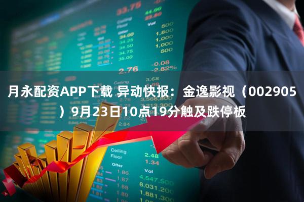 月永配资APP下载 异动快报：金逸影视（002905）9月23日10点19分触及跌停板