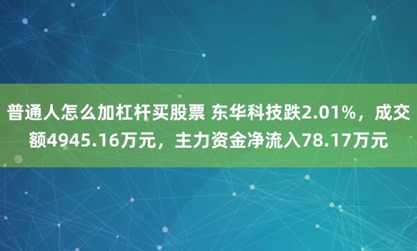 普通人怎么加杠杆买股票 东华科技跌2.01%，成交额4945.16万元，主力资金净流入78.17万元