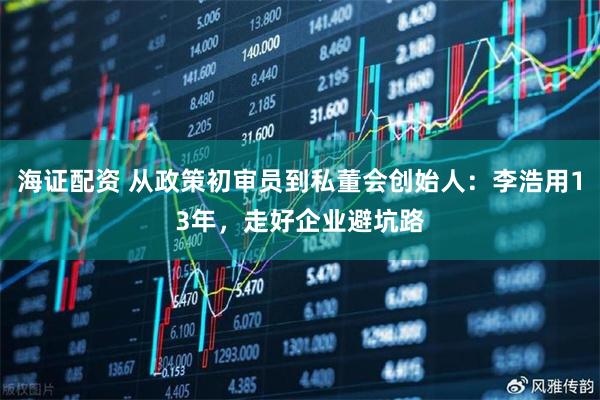 海证配资 从政策初审员到私董会创始人：李浩用13年，走好企业避坑路