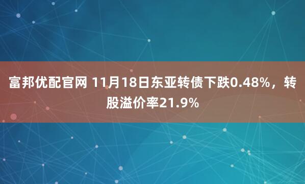 富邦优配官网 11月18日东亚转债下跌0.48%，转股溢价率21.9%