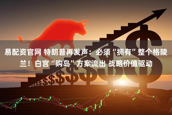 易配资官网 特朗普再发声：必须“拥有”整个格陵兰！白宫“购岛”方案流出 战略价值驱动