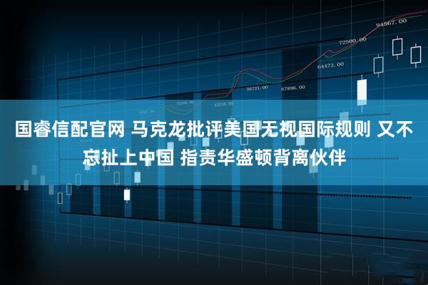 国睿信配官网 马克龙批评美国无视国际规则 又不忘扯上中国 指责华盛顿背离伙伴