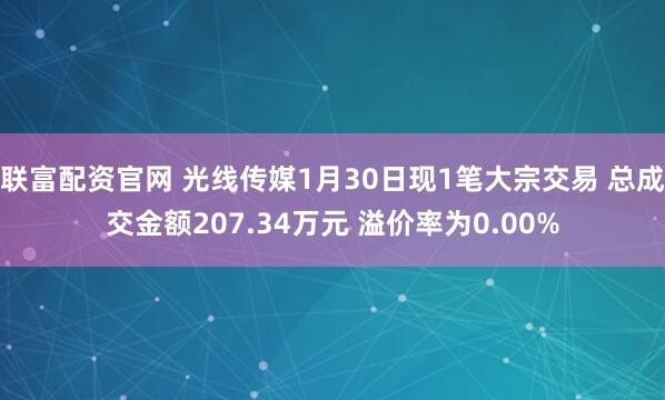 联富配资官网 光线传媒1月30日现1笔大宗交易 总成交金额207.34万元 溢价率为0.00%