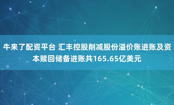 牛来了配资平台 汇丰控股削减股份溢价账进账及资本赎回储备进账共165.65亿美元
