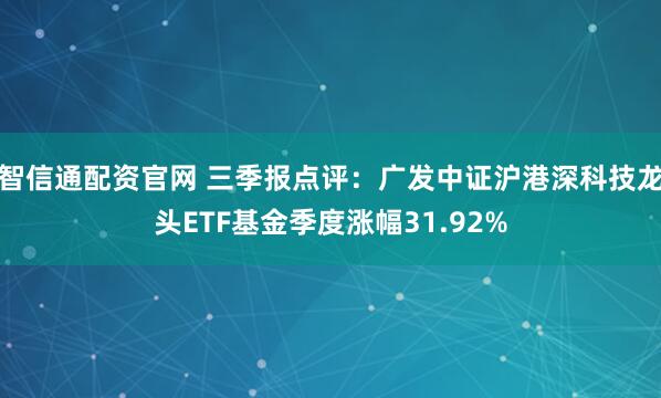 智信通配资官网 三季报点评:广发中证沪港深科技龙头ETF基金季度涨幅31.92%